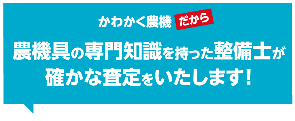 かわかく農機だから農機具の専門知識を持った整備士が確かな査定をいたします!